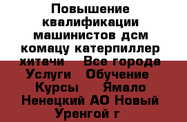 Повышение квалификации машинистов дсм комацу,катерпиллер,хитачи. - Все города Услуги » Обучение. Курсы   . Ямало-Ненецкий АО,Новый Уренгой г.